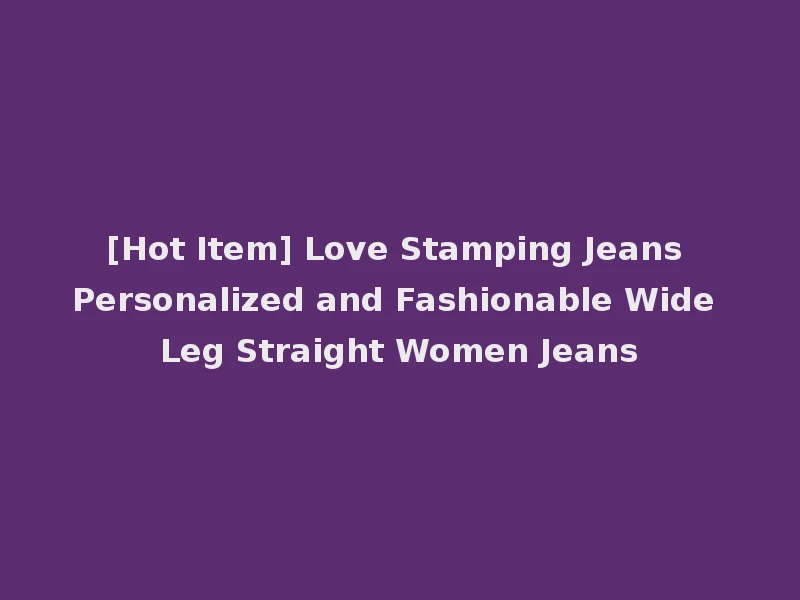 [Hot Item] Love Stamping Jeans Personalized and Fashionable Wide Leg Straight Women Jeans