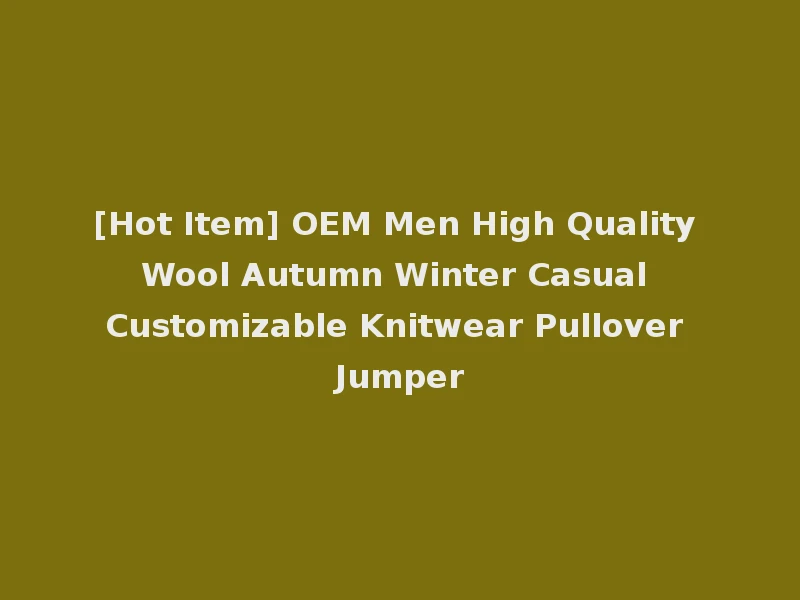 [Hot Item] OEM Men High Quality Wool Autumn Winter Casual Customizable Knitwear Pullover Jumper