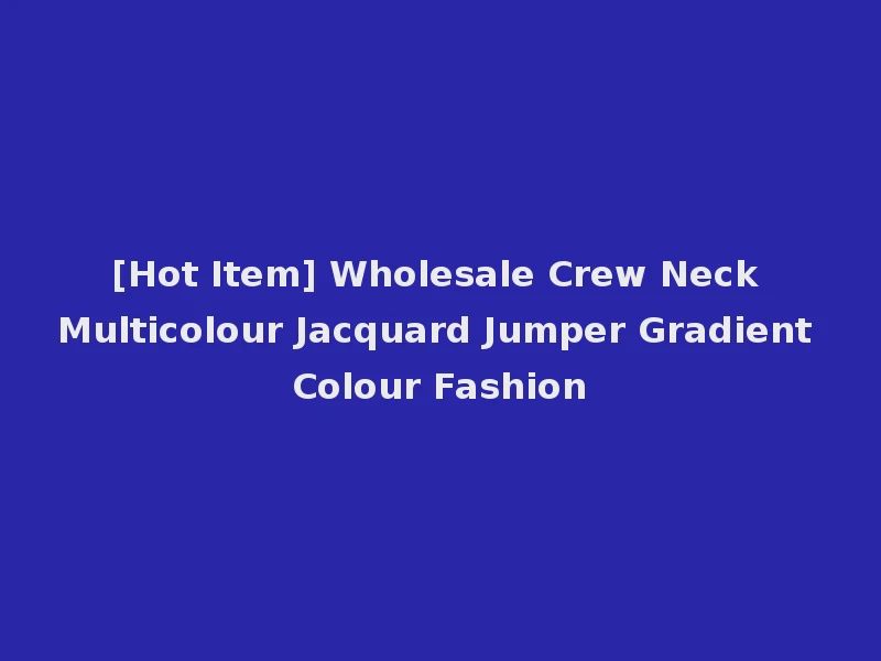 [Hot Item] Wholesale Crew Neck Multicolour Jacquard Jumper Gradient Colour Fashion