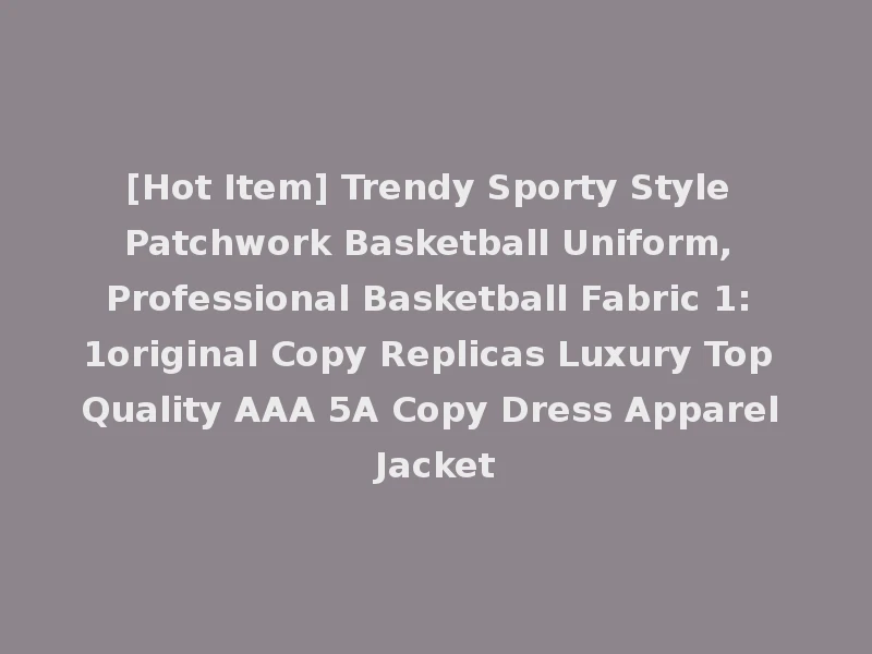 [Hot Item] Trendy Sporty Style Patchwork Basketball Uniform, Professional Basketball Fabric 1: 1original Copy Replicas Luxury Top Quality AAA 5A Copy Dress Apparel Jacket