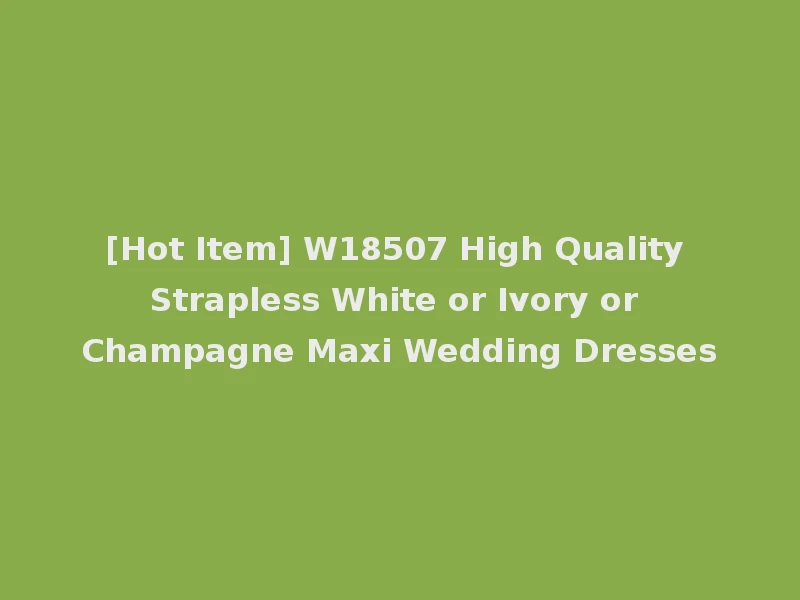 [Hot Item] W18507 High Quality Strapless White or Ivory or Champagne Maxi Wedding Dresses