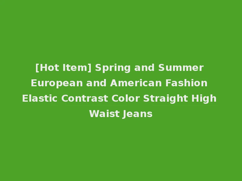 [Hot Item] Spring and Summer European and American Fashion Elastic Contrast Color Straight High Waist Jeans
