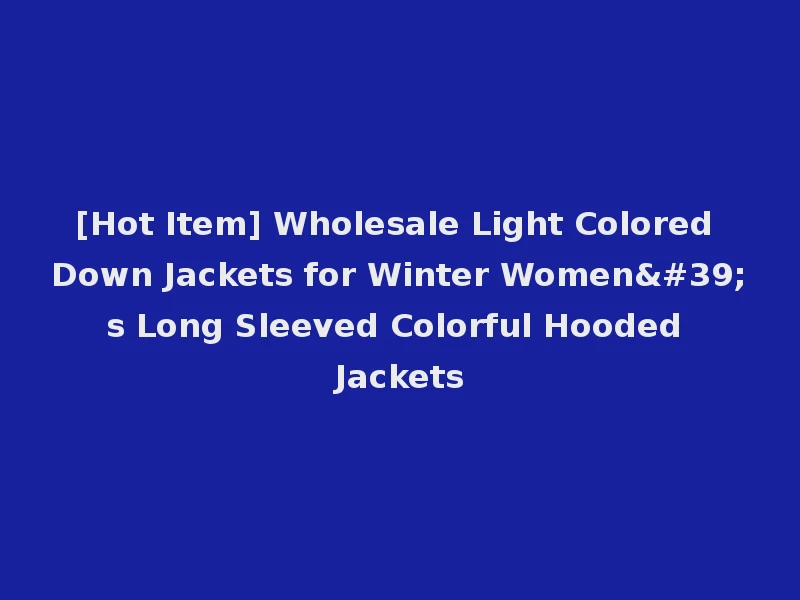 [Hot Item] Wholesale Light Colored Down Jackets for Winter Women's Long Sleeved Colorful Hooded Jackets