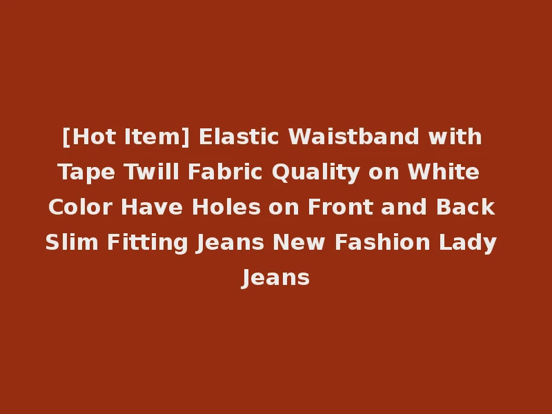 [Hot Item] Elastic Waistband with Tape Twill Fabric Quality on White Color Have Holes on Front and Back Slim Fitting Jeans New Fashion Lady Jeans