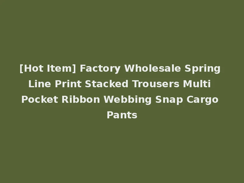 [Hot Item] Factory Wholesale Spring Line Print Stacked Trousers Multi Pocket Ribbon Webbing Snap Cargo Pants