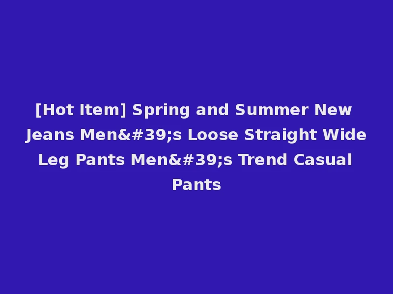[Hot Item] Spring and Summer New Jeans Men's Loose Straight Wide Leg Pants Men's Trend Casual Pants