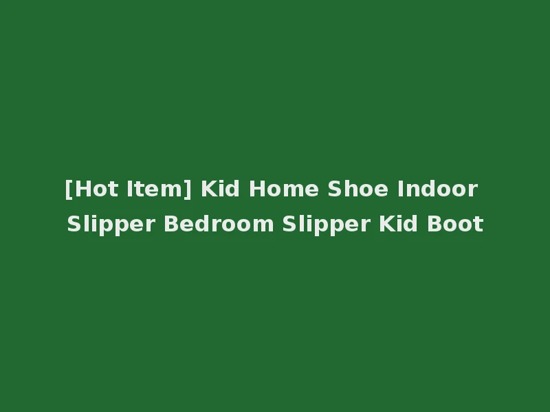 [Hot Item] Kid Home Shoe Indoor Slipper Bedroom Slipper Kid Boot