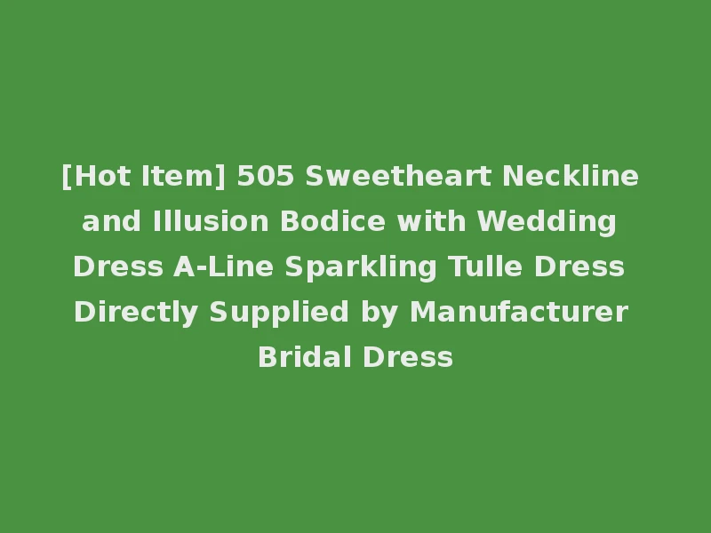[Hot Item] 505 Sweetheart Neckline and Illusion Bodice with Wedding Dress A-Line Sparkling Tulle Dress Directly Supplied by Manufacturer Bridal Dress