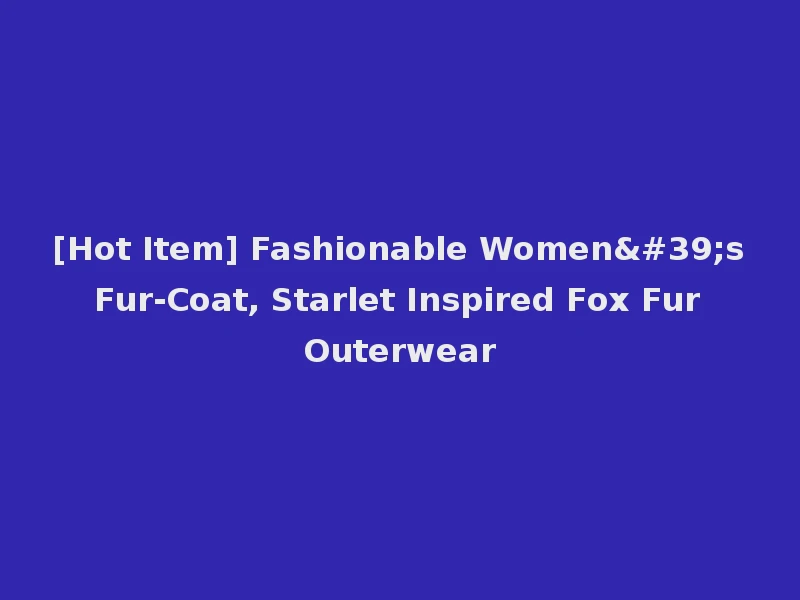 [Hot Item] Fashionable Women's Fur-Coat, Starlet Inspired Fox Fur Outerwear