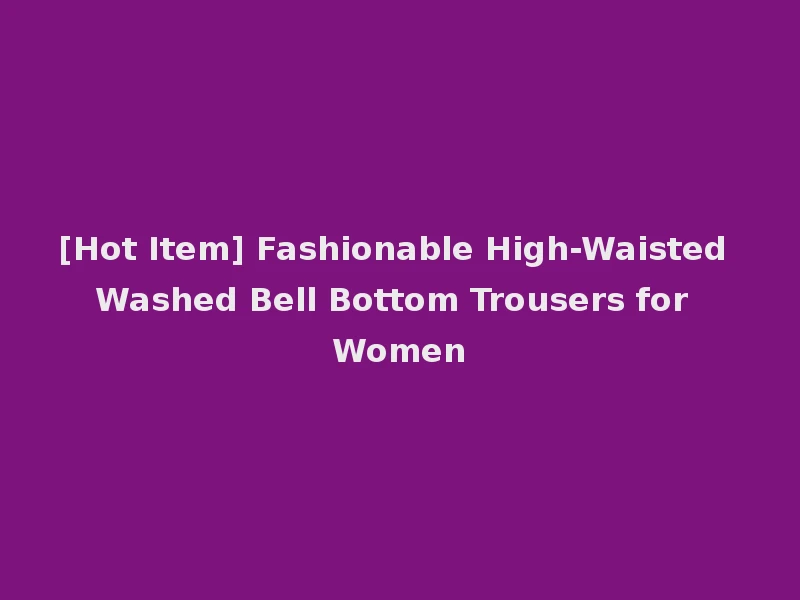 [Hot Item] Fashionable High-Waisted Washed Bell Bottom Trousers for Women
