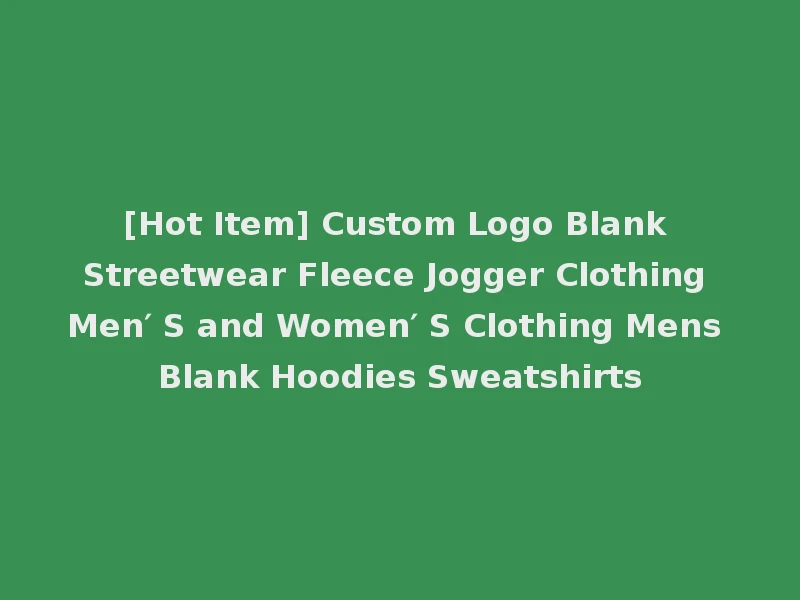 [Hot Item] Custom Logo Blank Streetwear Fleece Jogger Clothing Men′ S and Women′ S Clothing Mens Blank Hoodies Sweatshirts