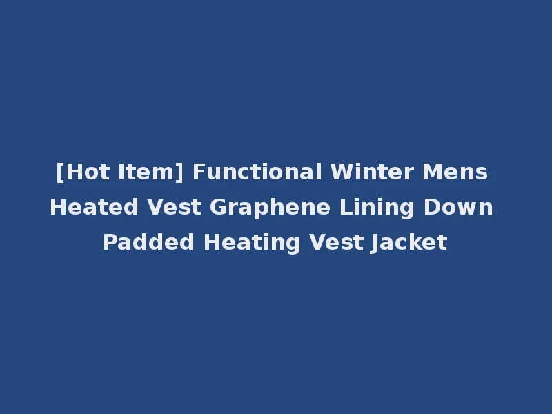 [Hot Item] Functional Winter Mens Heated Vest Graphene Lining Down Padded Heating Vest Jacket