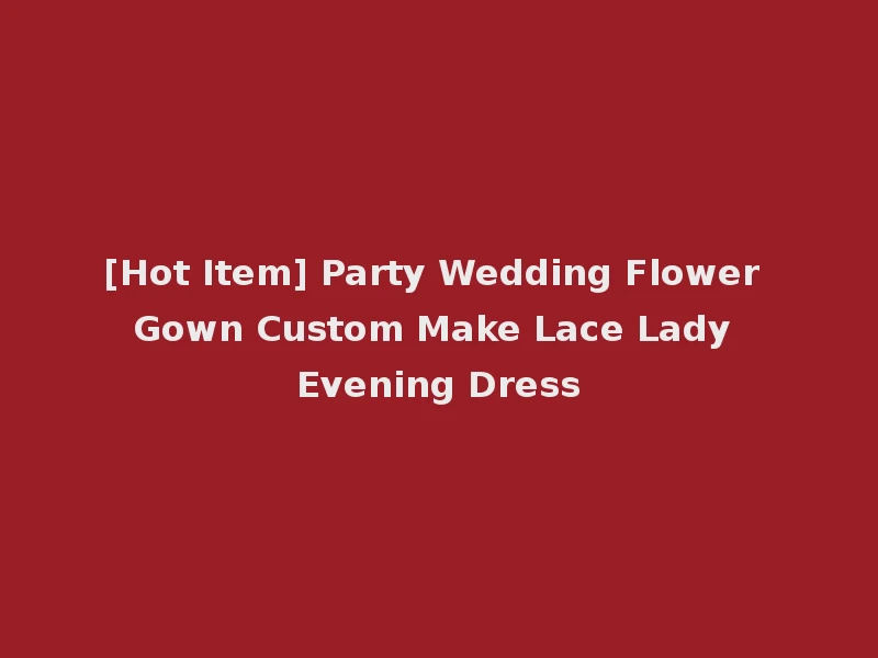 [Hot Item] Party Wedding Flower Gown Custom Make Lace Lady Evening Dress