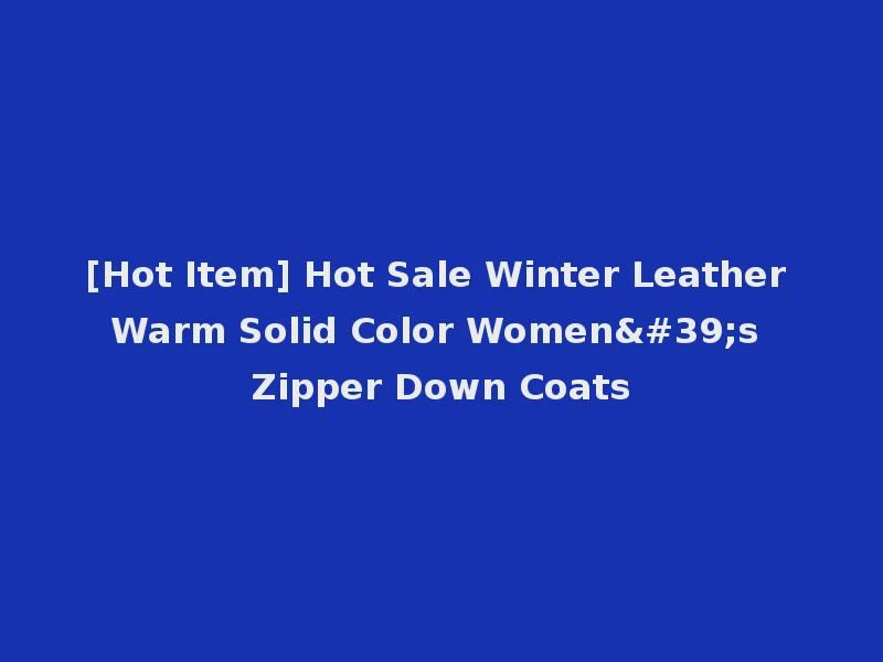 [Hot Item] Hot Sale Winter Leather Warm Solid Color Women's Zipper Down Coats