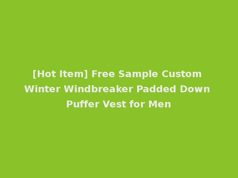 [Hot Item] Free Sample Custom Winter Windbreaker Padded Down Puffer Vest for Men