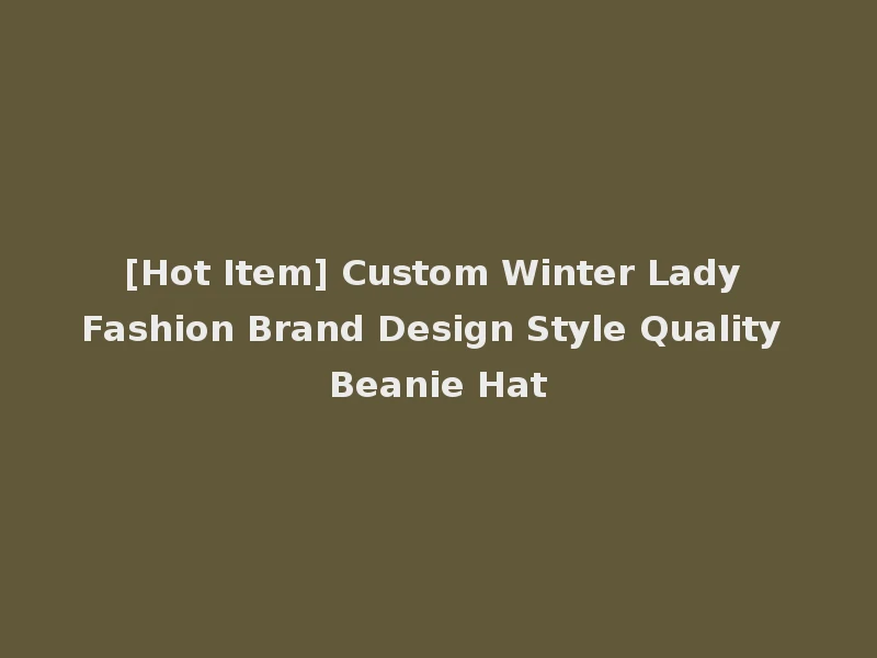 [Hot Item] Custom Winter Lady Fashion Brand Design Style Quality Beanie Hat