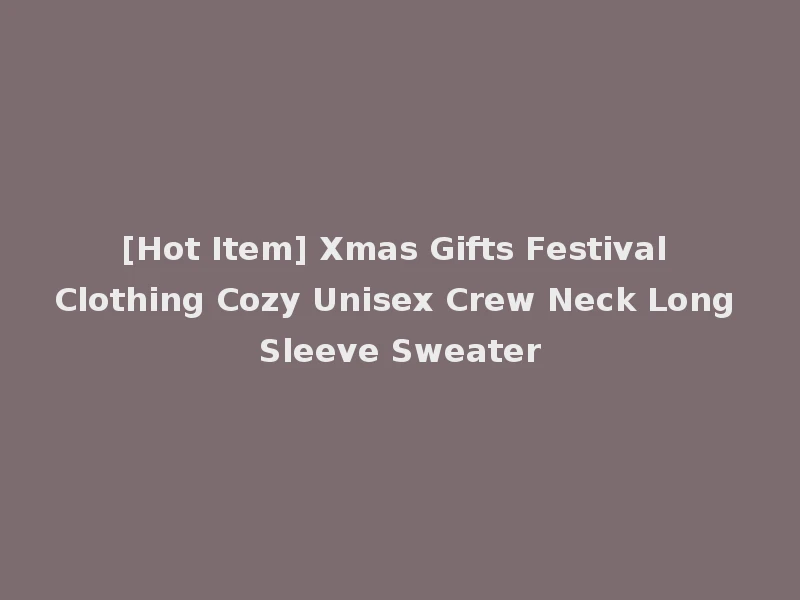 [Hot Item] Xmas Gifts Festival Clothing Cozy Unisex Crew Neck Long Sleeve Sweater