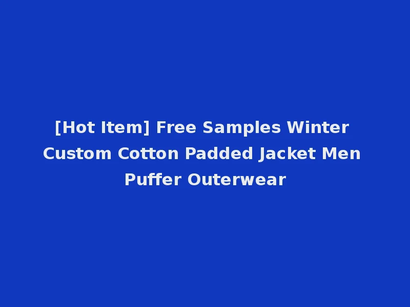 [Hot Item] Free Samples Winter Custom Cotton Padded Jacket Men Puffer Outerwear
