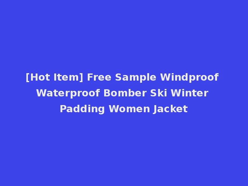 [Hot Item] Free Sample Windproof Waterproof Bomber Ski Winter Padding Women Jacket