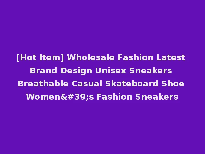 [Hot Item] Wholesale Fashion Latest Brand Design Unisex Sneakers Breathable Casual Skateboard Shoe Women's Fashion Sneakers