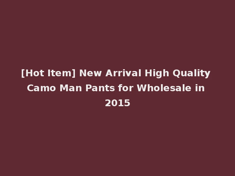 [Hot Item] New Arrival High Quality Camo Man Pants for Wholesale in 2015