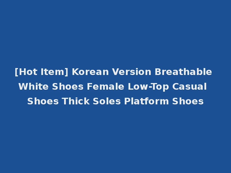 [Hot Item] Korean Version Breathable White Shoes Female Low-Top Casual Shoes Thick Soles Platform Shoes