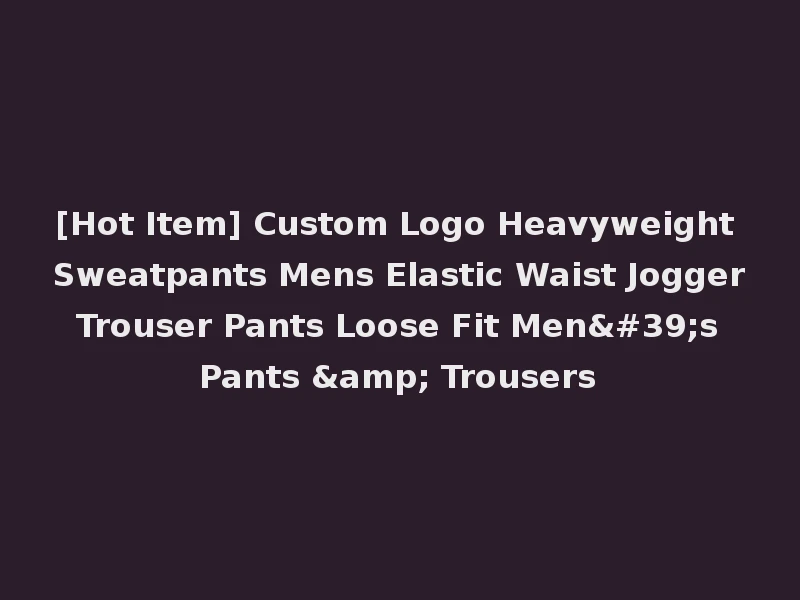 [Hot Item] Custom Logo Heavyweight Sweatpants Mens Elastic Waist Jogger Trouser Pants Loose Fit Men's Pants & Trousers