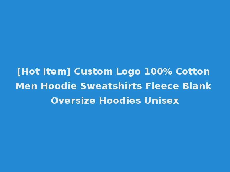[Hot Item] Custom Logo 100% Cotton Men Hoodie Sweatshirts Fleece Blank Oversize Hoodies Unisex