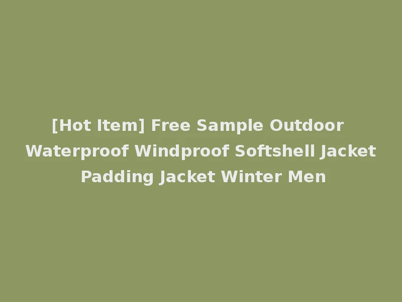 [Hot Item] Free Sample Outdoor Waterproof Windproof Softshell Jacket Padding Jacket Winter Men