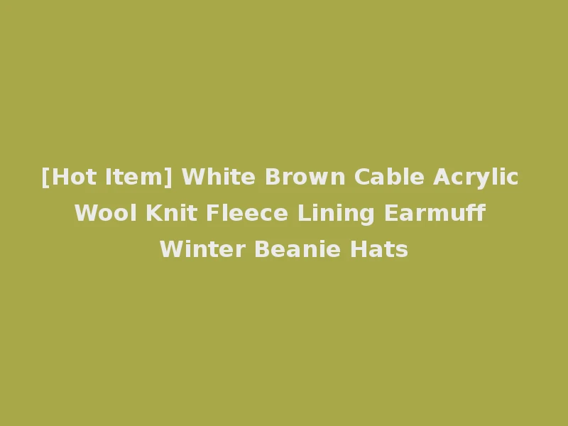 [Hot Item] White Brown Cable Acrylic Wool Knit Fleece Lining Earmuff Winter Beanie Hats