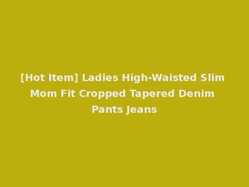 [Hot Item] Ladies High-Waisted Slim Mom Fit Cropped Tapered Denim Pants Jeans