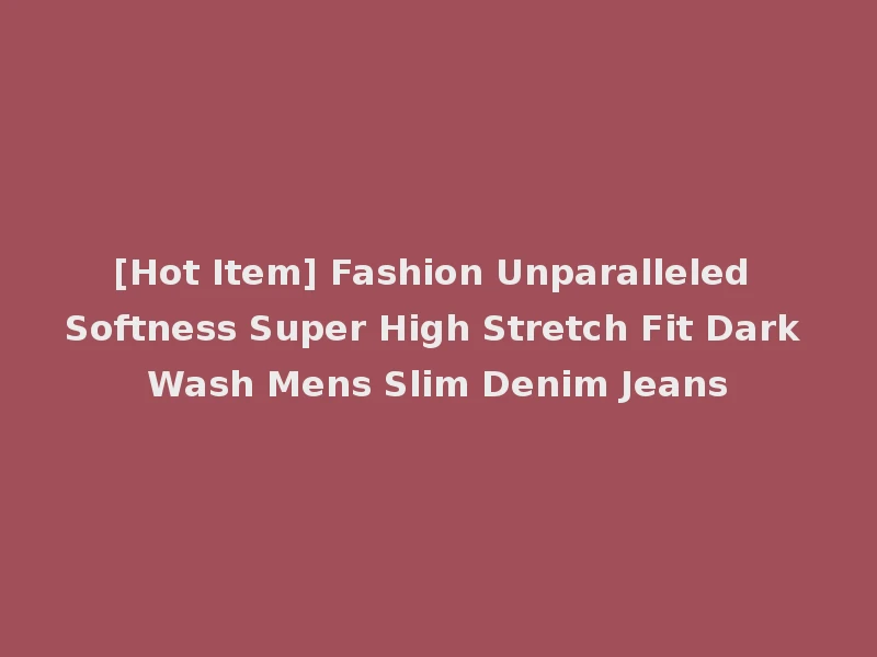 [Hot Item] Fashion Unparalleled Softness Super High Stretch Fit Dark Wash Mens Slim Denim Jeans