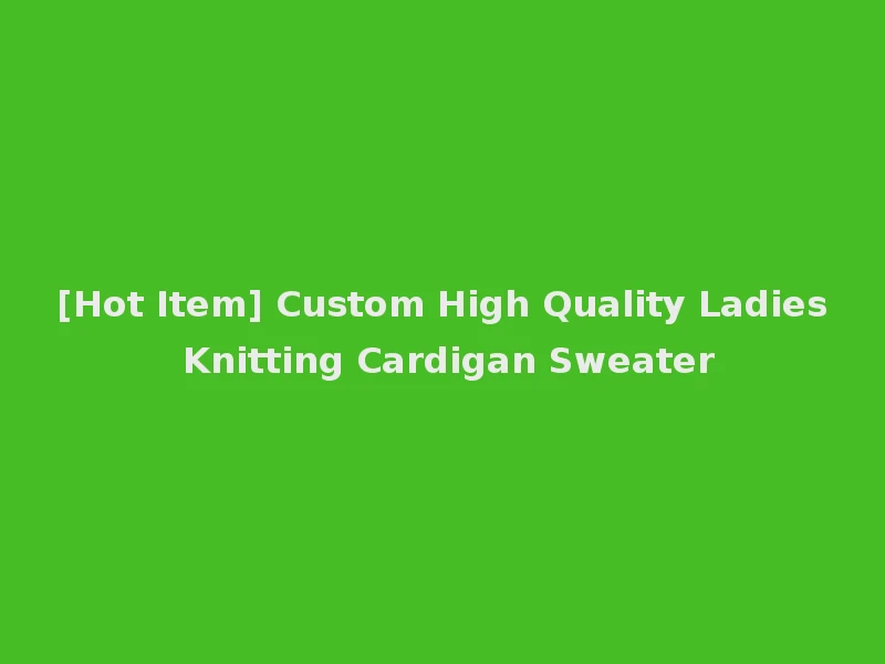 [Hot Item] Custom High Quality Ladies Knitting Cardigan Sweater
