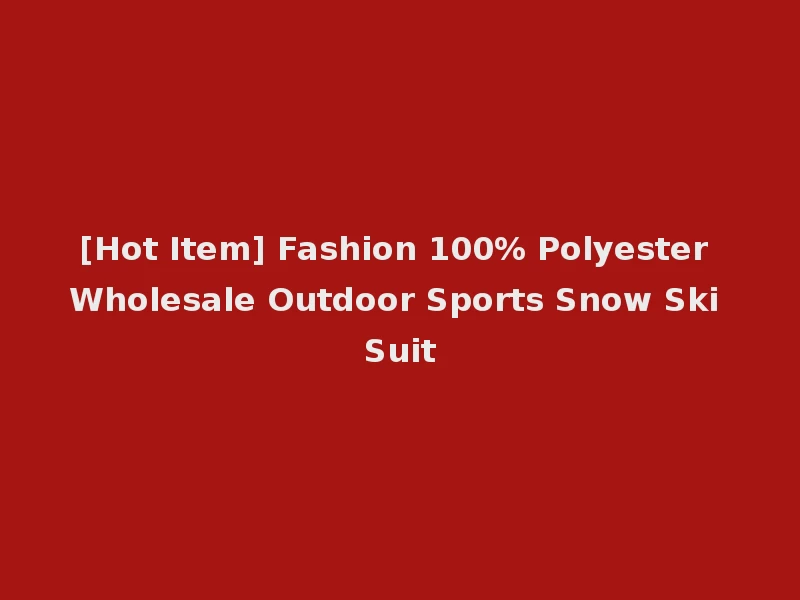 [Hot Item] Fashion 100% Polyester Wholesale Outdoor Sports Snow Ski Suit