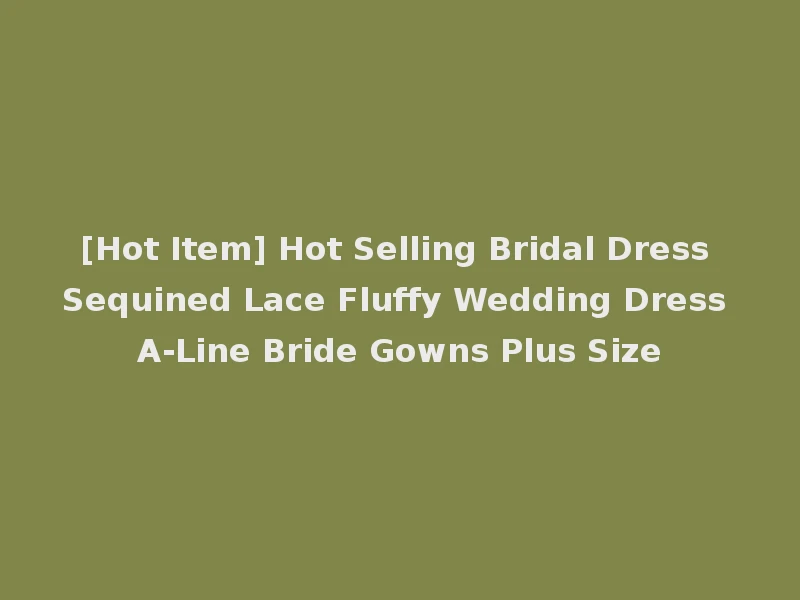 [Hot Item] Hot Selling Bridal Dress Sequined Lace Fluffy Wedding Dress A-Line Bride Gowns Plus Size