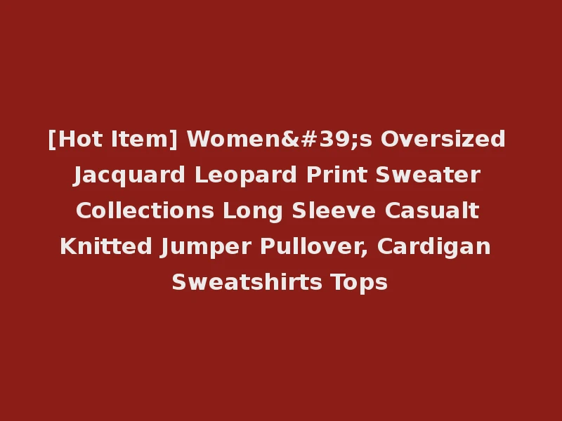 [Hot Item] Women's Oversized Jacquard Leopard Print Sweater Collections Long Sleeve Casualt Knitted Jumper Pullover, Cardigan Sweatshirts Tops