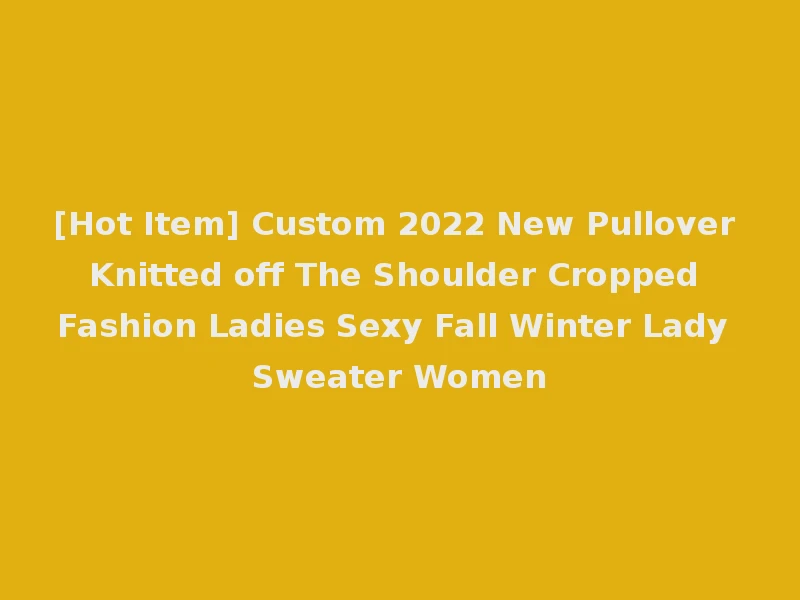 [Hot Item] Custom 2022 New Pullover Knitted off The Shoulder Cropped Fashion Ladies Sexy Fall Winter Lady Sweater Women