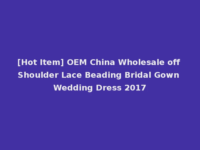 [Hot Item] OEM China Wholesale off Shoulder Lace Beading Bridal Gown Wedding Dress 2017