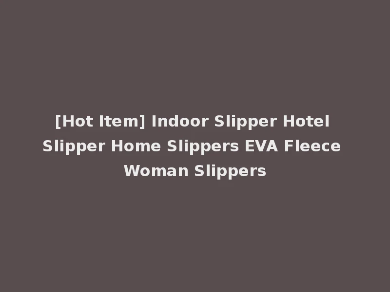 [Hot Item] Indoor Slipper Hotel Slipper Home Slippers EVA Fleece Woman Slippers