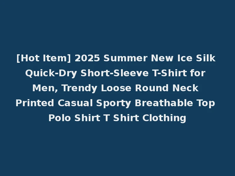 [Hot Item] 2025 Summer New Ice Silk Quick-Dry Short-Sleeve T-Shirt for Men, Trendy Loose Round Neck Printed Casual Sporty Breathable Top Polo Shirt T Shirt Clothing