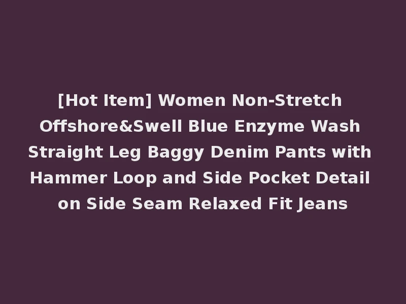 [Hot Item] Women Non-Stretch Offshore&Swell Blue Enzyme Wash Straight Leg Baggy Denim Pants with Hammer Loop and Side Pocket Detail on Side Seam Relaxed Fit Jeans