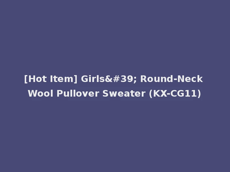 [Hot Item] Girls' Round-Neck Wool Pullover Sweater (KX-CG11)
