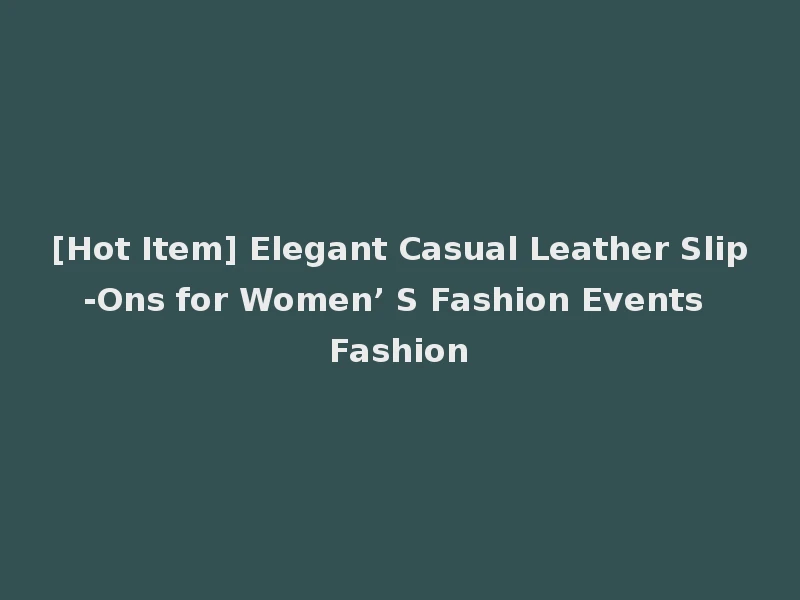 [Hot Item] Elegant Casual Leather Slip-Ons for Women’ S Fashion Events Fashion