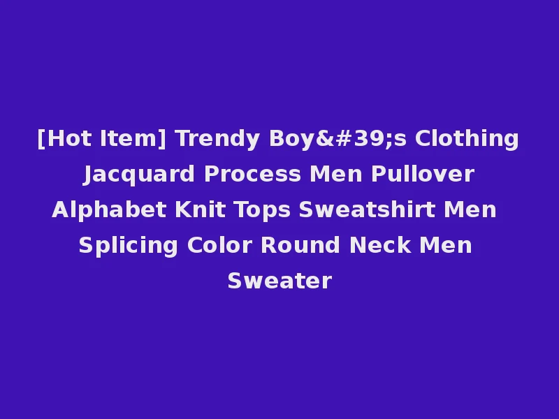 [Hot Item] Trendy Boy's Clothing Jacquard Process Men Pullover Alphabet Knit Tops Sweatshirt Men Splicing Color Round Neck Men Sweater
