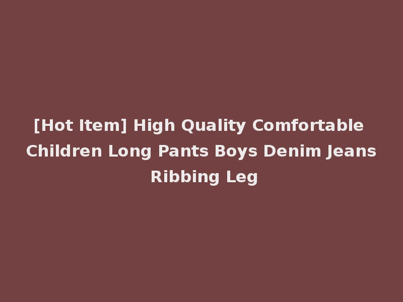 [Hot Item] High Quality Comfortable Children Long Pants Boys Denim Jeans Ribbing Leg