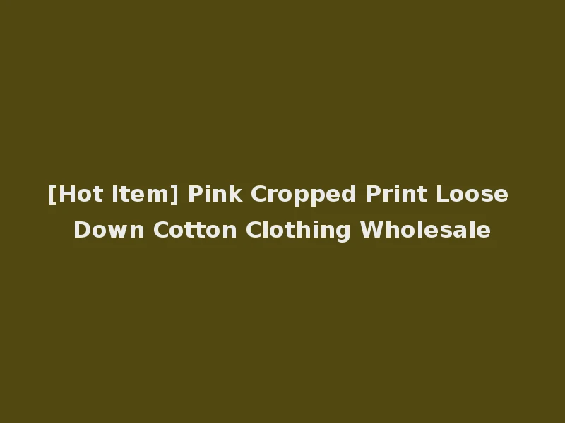 [Hot Item] Pink Cropped Print Loose Down Cotton Clothing Wholesale