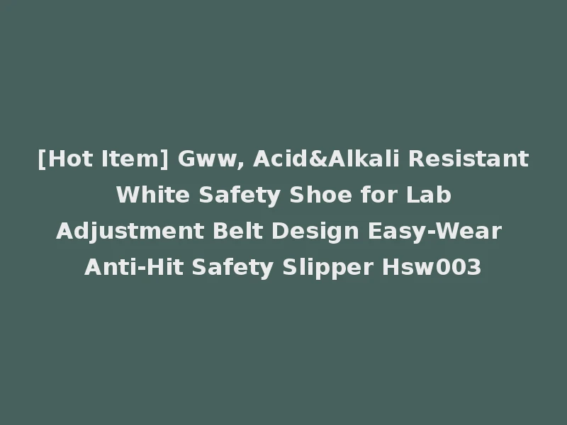 [Hot Item] Gww, Acid&Alkali Resistant White Safety Shoe for Lab Adjustment Belt Design Easy-Wear Anti-Hit Safety Slipper Hsw003