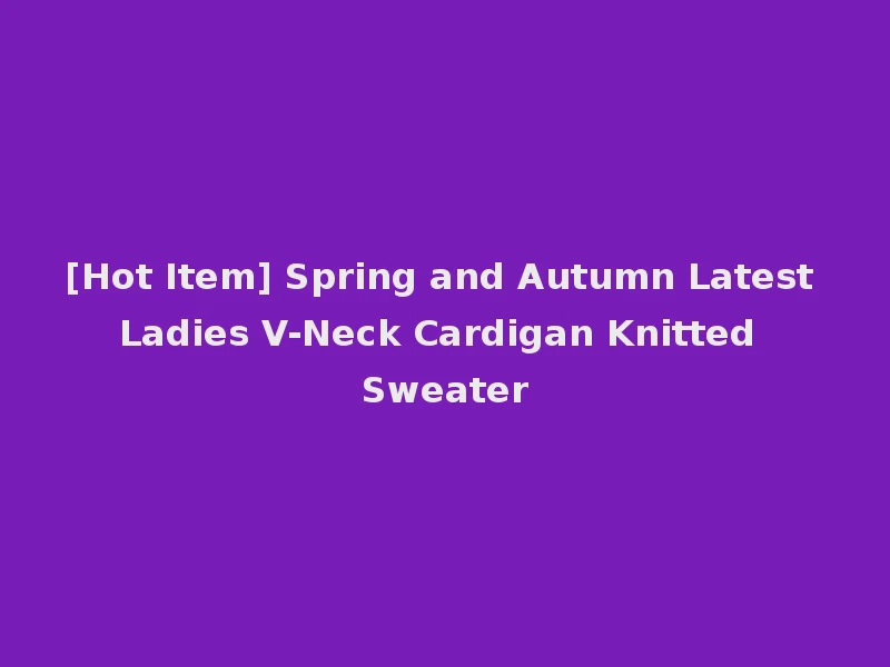 [Hot Item] Spring and Autumn Latest Ladies V-Neck Cardigan Knitted Sweater