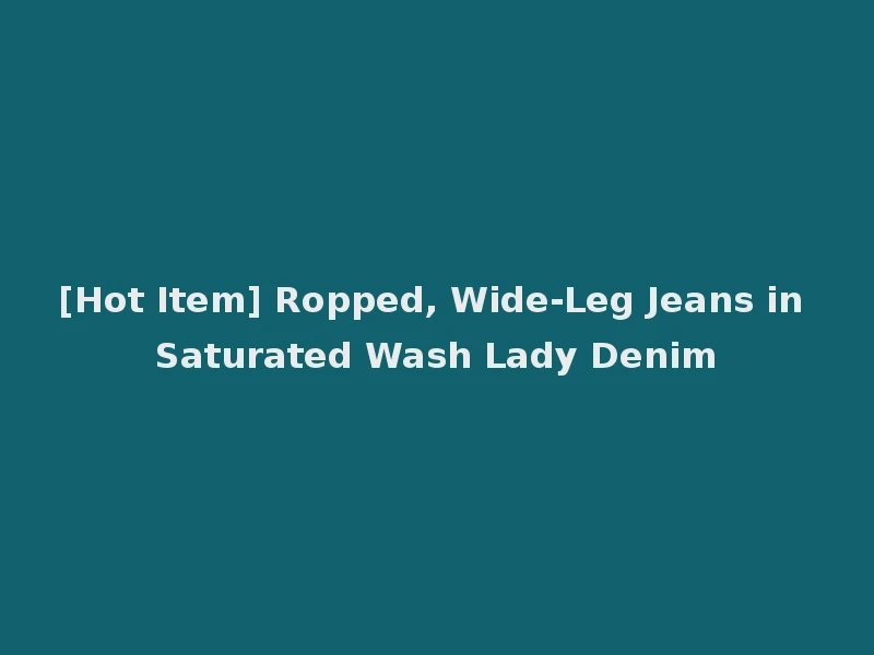 [Hot Item] Ropped, Wide-Leg Jeans in Saturated Wash Lady Denim