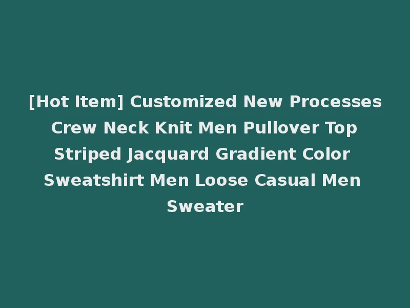 [Hot Item] Customized New Processes Crew Neck Knit Men Pullover Top Striped Jacquard Gradient Color Sweatshirt Men Loose Casual Men Sweater